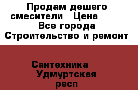 Продам дешего смесители › Цена ­ 20 - Все города Строительство и ремонт » Сантехника   . Удмуртская респ.,Глазов г.